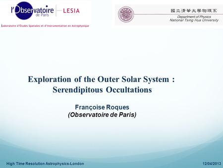 High Time Resolution Astrophysics-London 12/04/2013 Exploration of the Outer Solar System : Serendipitous Occultations Françoise Roques (Observatoire de.
