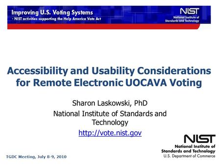 Accessibility and Usability Considerations for Remote Electronic UOCAVA Voting Sharon Laskowski, PhD National Institute of Standards and Technology