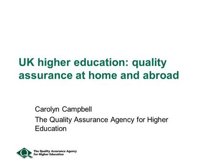 UK higher education: quality assurance at home and abroad Carolyn Campbell The Quality Assurance Agency for Higher Education.