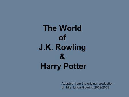 The World of J.K. Rowling & Harry Potter Adapted from the original production of Mrs. Linda Goering 2008/2009.