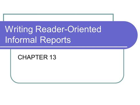 Writing Reader-Oriented Informal Reports CHAPTER 13.