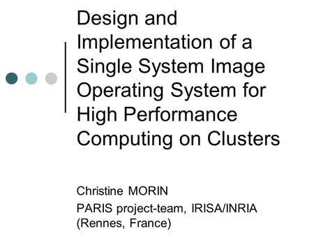Design and Implementation of a Single System Image Operating System for High Performance Computing on Clusters Christine MORIN PARIS project-team, IRISA/INRIA.