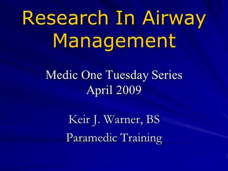 Research In Airway Management Medic One Tuesday Series April 2009 Keir J. Warner, BS Paramedic Training.