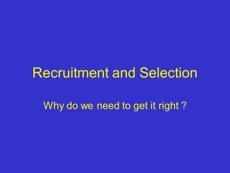 Recruitment and Selection Why do we need to get it right ?