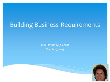 Building Business Requirements ISM Florida Gulf Coast March 19, 2105.