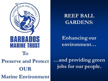 REEF BALL GARDENS: Enhancing our environment… …and providing green jobs for our people. To Preserve and Protect OUR Marine Environment.