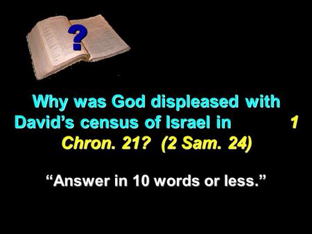 Why was God displeased with David’s census of Israel in 1 Chron. 21? (2 Sam. 24) ? ? “Answer in 10 words or less.”
