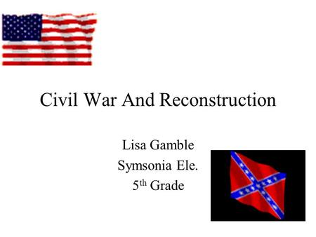 Civil War And Reconstruction Lisa Gamble Symsonia Ele. 5 th Grade.