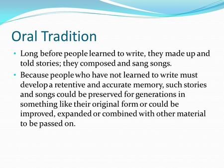 Oral Tradition Long before people learned to write, they made up and told stories; they composed and sang songs. Because people who have not learned to.