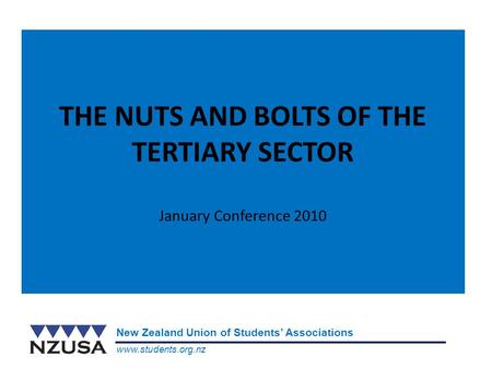 Www.students.org.nz New Zealand Union of Students’ Associations THE NUTS AND BOLTS OF THE TERTIARY SECTOR January Conference 2010.