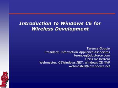 Introduction to Windows CE for Wireless Development Terence Goggin President, Information Appliance Associates Chris De Herrera Webmaster,
