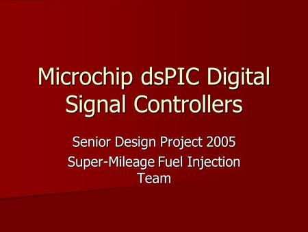 Microchip dsPIC Digital Signal Controllers Senior Design Project 2005 Super-Mileage Fuel Injection Team.