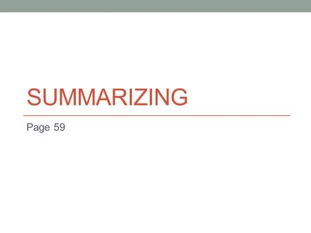 SUMMARIZING Page 59. What is summarizing? To summarize is to put in your own words a shortened version of written or spoken material, stating the main.
