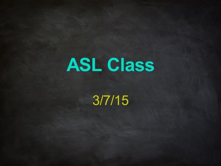 ASL Class 3/7/15. Unit 6 ASL Class Review Review all Units 6.1 through 6.16 Understand some ASL Grammars Familiarize ASL Vocabularies on Unit 6. Familiarize.