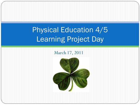 March 17, 2011 Physical Education 4/5 Learning Project Day.