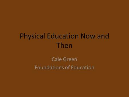 Physical Education Now and Then Cale Green Foundations of Education.