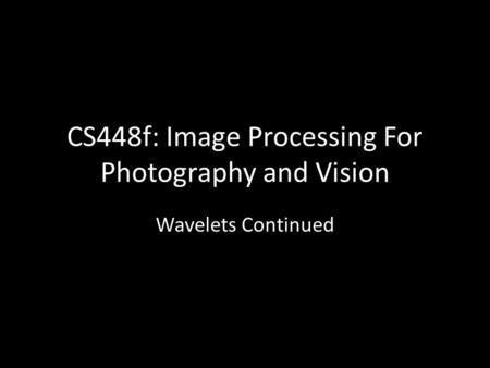 CS448f: Image Processing For Photography and Vision Wavelets Continued.
