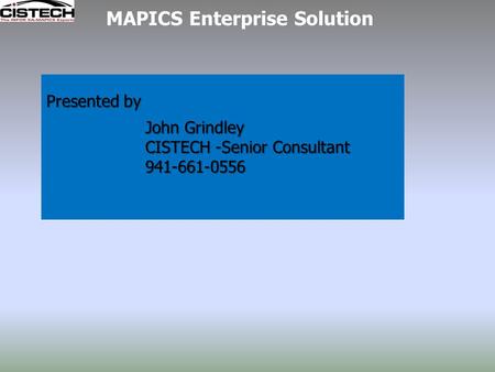 MAPICS Enterprise Solution Presented by John Grindley CISTECH -Senior Consultant 941-661-0556.