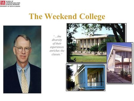 The Weekend College Dr. Ellwood (Woody) Hannum Associate Dean “…the diversity of their experiences enriches the classes.”