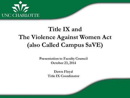 Title IX and The Violence Against Women Act (also Called Campus SaVE) Presentation to Faculty Council October 23, 2014 Dawn Floyd Title IX Coordinator.