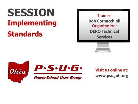 SESSION Implementing Standards Visit us online at: www.psugoh.org Trainer: Bob Cornacchioli Organization: DERO Technical Services.