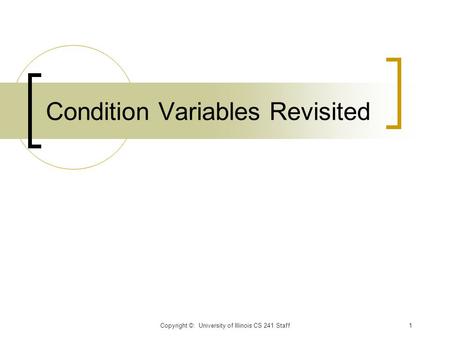 Condition Variables Revisited Copyright ©: University of Illinois CS 241 Staff1.