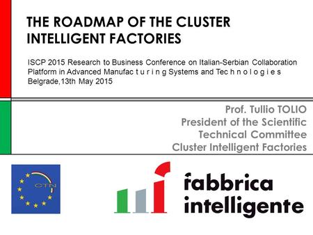 Prof. Tullio TOLIO President of the Scientific Technical Committee Cluster Intelligent Factories THE ROADMAP OF THE CLUSTER INTELLIGENT FACTORIES ISCP.