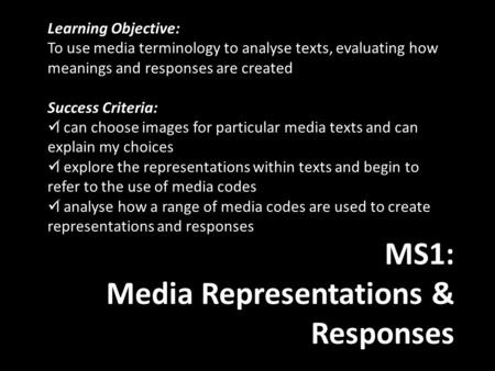 MS1: Media Representations & Responses Learning Objective: To use media terminology to analyse texts, evaluating how meanings and responses are created.
