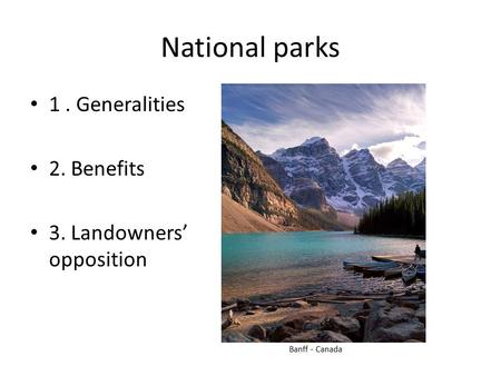 National parks 1. Generalities 2. Benefits 3. Landowners’ opposition Banff - Canada.