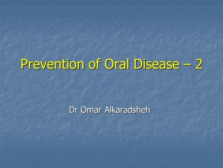 Prevention of Oral Disease – 2 Dr Omar Alkaradsheh.