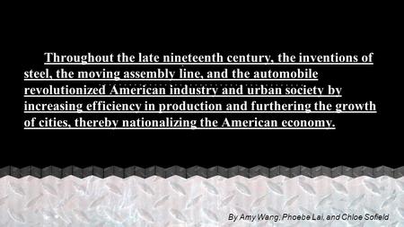 . Throughout the late nineteenth century, the inventions of steel, the moving assembly line, and the automobile revolutionized American industry and urban.