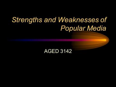 Strengths and Weaknesses of Popular Media AGED 3142.