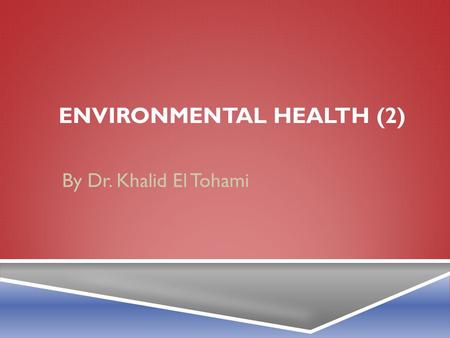 ENVIRONMENTAL HEALTH (2) By Dr. Khalid El Tohami.