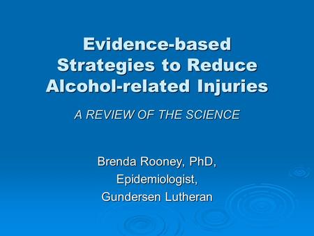 Evidence-based Strategies to Reduce Alcohol-related Injuries A REVIEW OF THE SCIENCE Brenda Rooney, PhD, Epidemiologist, Gundersen Lutheran.