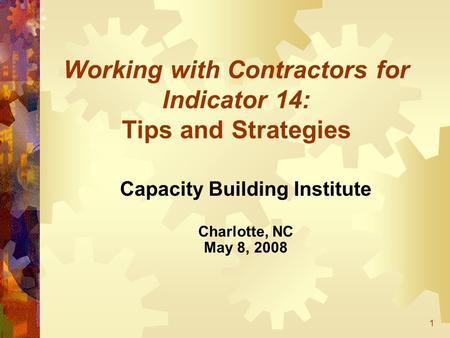 1 Working with Contractors for Indicator 14: Tips and Strategies Capacity Building Institute Charlotte, NC May 8, 2008.