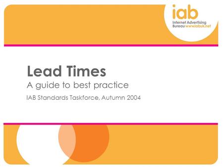 00 Lead Times A guide to best practice IAB Standards Taskforce, Autumn 2004.