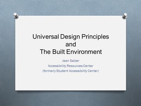 Universal Design Principles and The Built Environment Jean Salzer Accessibility Resources Center (formerly Student Accessibility Center)