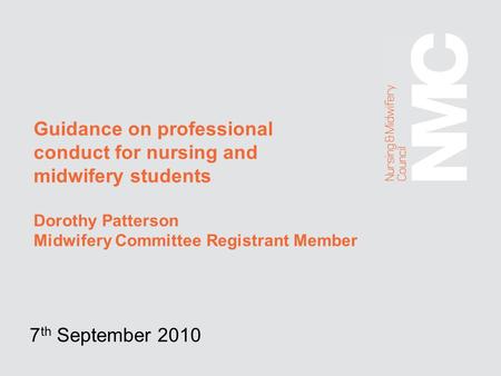 Guidance on professional conduct for nursing and midwifery students Dorothy Patterson Midwifery Committee Registrant Member 7 th September 2010.