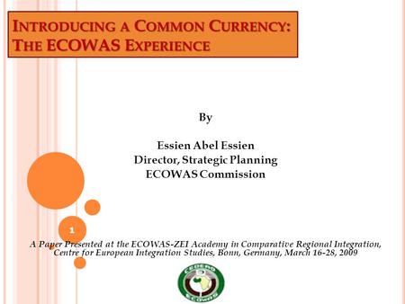 I NTRODUCING A C OMMON C URRENCY : T HE ECOWAS E XPERIENCE By Essien Abel Essien Director, Strategic Planning ECOWAS Commission A Paper Presented at the.