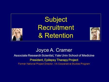Subject Recruitment & Retention Joyce A. Cramer Associate Research Scientist, Yale Univ School of Medicine President, Epilepsy Therapy Project Former.