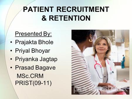PATIENT RECRUITMENT & RETENTION Presented By: Prajakta Bhole Priyal Bhoyar Priyanka Jagtap Prasad Bagave MSc.CRM PRIST(09-11)