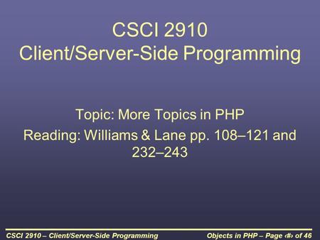 Objects in PHP – Page 1 of 46CSCI 2910 – Client/Server-Side Programming CSCI 2910 Client/Server-Side Programming Topic: More Topics in PHP Reading: Williams.
