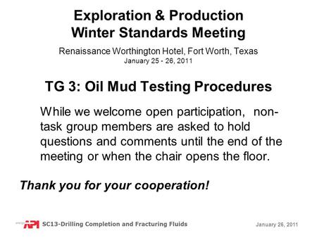 January 26, 2011 TG 3: Oil Mud Testing Procedures While we welcome open participation, non- task group members are asked to hold questions and comments.