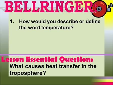 Lesson Essential Question: What causes heat transfer in the troposphere? 1.How would you describe or define the word temperature?