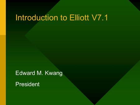 Introduction to Elliott V7.1 Edward M. Kwang President.