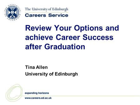Review Your Options and achieve Career Success after Graduation Tina Allen University of Edinburgh.