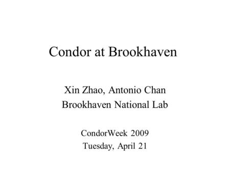 Condor at Brookhaven Xin Zhao, Antonio Chan Brookhaven National Lab CondorWeek 2009 Tuesday, April 21.