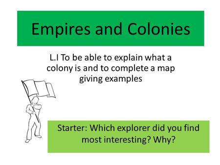 Empires and Colonies L.I To be able to explain what a colony is and to complete a map giving examples Starter: Which explorer did you find most interesting?