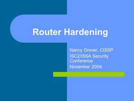 Router Hardening Nancy Grover, CISSP ISC2/ISSA Security Conference November 2004.