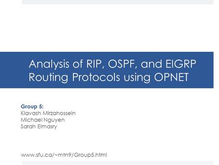 Analysis of RIP, OSPF, and EIGRP Routing Protocols using OPNET Group 5: Kiavash Mirzahossein Michael Nguyen Sarah Elmasry www.sfu.ca/~mtn9/Group5.html.